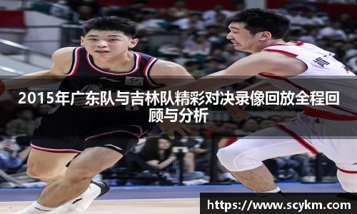 2015年广东队与吉林队精彩对决录像回放全程回顾与分析