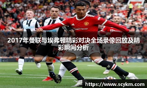 2017年曼联与埃弗顿精彩对决全场录像回放及精彩瞬间分析