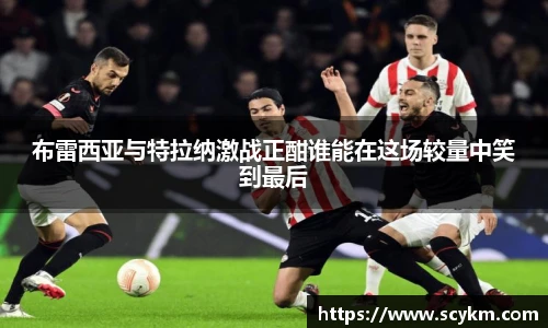 布雷西亚与特拉纳激战正酣谁能在这场较量中笑到最后