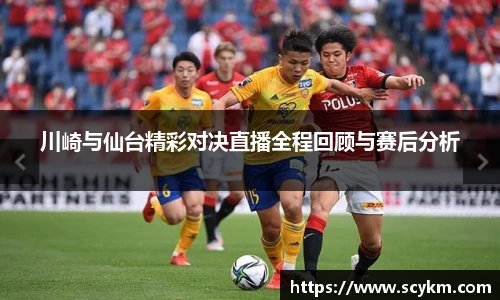 川崎与仙台精彩对决直播全程回顾与赛后分析