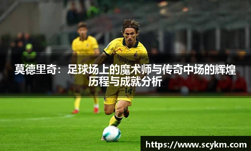 莫德里奇：足球场上的魔术师与传奇中场的辉煌历程与成就分析