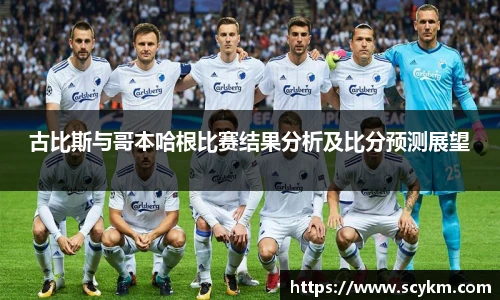 古比斯与哥本哈根比赛结果分析及比分预测展望