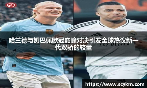 哈兰德与姆巴佩欧冠巅峰对决引发全球热议新一代双骄的较量