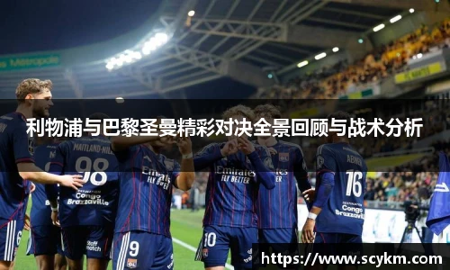 利物浦与巴黎圣曼精彩对决全景回顾与战术分析