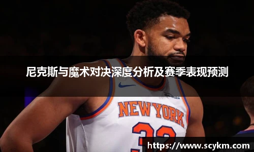 尼克斯与魔术对决深度分析及赛季表现预测