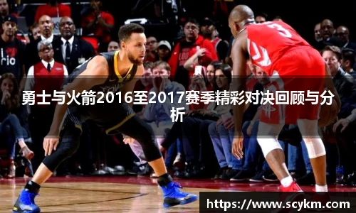 勇士与火箭2016至2017赛季精彩对决回顾与分析